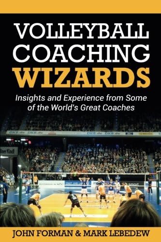 Volleyball Coaching Wizards: Insights and Experience from Some of the World's Great Coaches: Volume 1