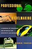 Professional Modelmaking: A Handbook of Techniques and Materials for Architects and Designers: A Handbook of Materials, Methods and Techniques for Architects and Designers by 