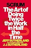 Scrum: The Art of Doing Twice the Work in Half the Time Scrum: The Art of Doing Twice the Work in Half the Time