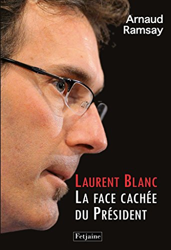 Laurent Blanc. La Face cachée du Président: La face cachée du Président en ligne Laurent Blanc. La Face cachée du Président: La face cachée du Président en ligne