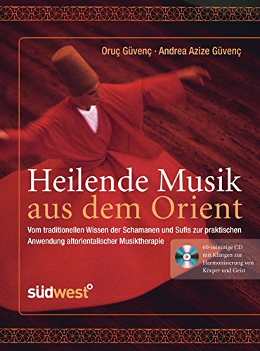 Heilende Musik aus dem Orient: Vom traditionellen Wissen der Schamanen und Sufis zur praktischen Anwendung altorientalischer Musiktherapie - ... zur Harmonisierung von Körper und Geist