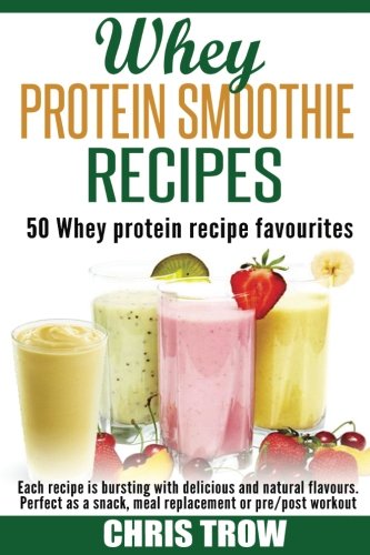 Preisvergleich Produktbild Whey Protein Smoothie Recipes: 50 Whey Protein Recipe Favourites
