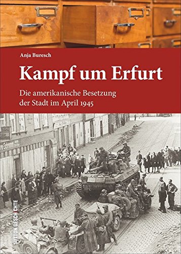 Download Kampf um Erfurt: Die amerikanische Besetzung der Stadt im April 1945 (Sutton Heimatarchiv) Download Kampf um Erfurt: Die amerikanische Besetzung der Stadt im April 1945 (Sutton Heimatarchiv)