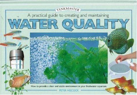 A Practical Guide to Creating and Maintaining Water Quality: How to Provide a Clean and Stable Environment in your Freshwater Aquarium (Tankmaster)