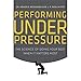 Performing Under Pressure: The Science of Doing Your Best When It Matters Most by