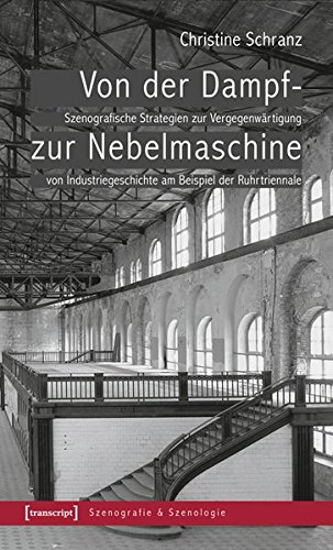 Preisvergleich Produktbild Von der Dampf- zur Nebelmaschine: Szenografische Strategien zur Vergegenwärtigung von Industriegeschichte am Beispiel der Ruhrtriennale (Szenografie & Szenologie)