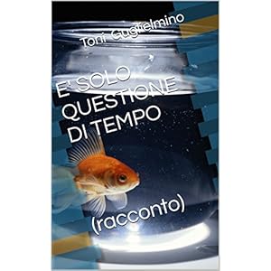 E' SOLO QUESTIONE DI TEMPO (racconto) (Nuotare Vol. 4) E' SOLO QUESTIONE DI TEMPO (racconto) (Nuotare Vol. 4)