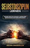 Selbstdisziplin lernen: Steigere deine Willenskraft, ändere deine Gewohnheiten und werde erfolgreich by 