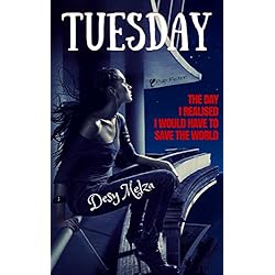 Tuesday: The Day I Realised I Would Have To Save The World (A New Bliss Book 1)