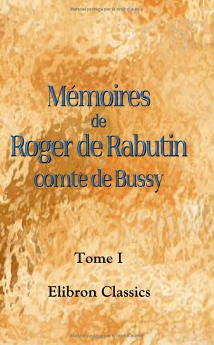 Mémoires de Roger de Rabutin, comte de Bussy: Préface, des notes et des tables par Ludovic Lalanne. Tome 1