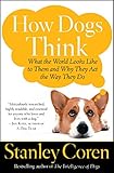 How Dogs Think: What the World Looks Like to Them and Why They Act the Way They Do How Dogs Think: What the World Looks Like to Them and Why They Act the Way They Do