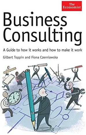 Business Consulting: A Guide to How It Works and How to Make It Work (The Economist)