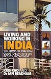 Living and Working in India: The Complete, Practical Guide to Expatriate Life in the Sub Continent by 