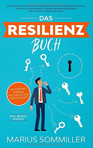 Das Resilienz Buch: Wie Sie effektiv Ihre Resilienz trainieren und die innere Stärke aufbauen. Durch Resilienzförderung widerstandsfähiger werden und psychische Krisen meistern. Inkl. Bonus Wissen!