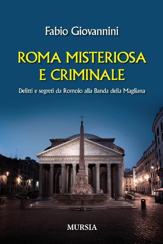 Roma misteriosa e criminale. Delitti e segreti da Romolo alla banda della Magliana