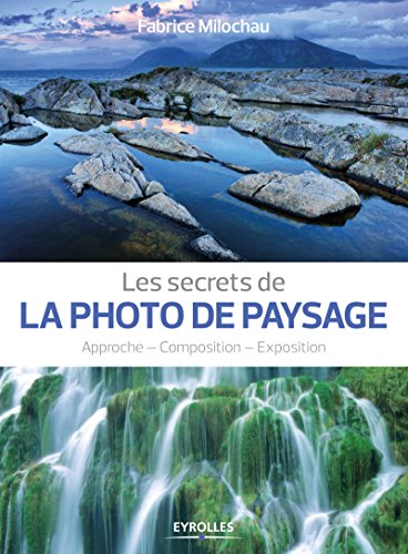 Les secrets de la photo de paysage: Approche - Composition - Exposition.