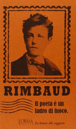 Il poeta è un ladro di fuoco. Le lettere del veggente Il poeta è un ladro di fuoco. Le lettere del veggente
