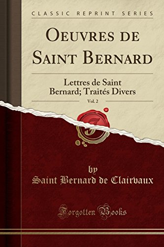Oeuvres de Saint Bernard, Vol. 2: Lettres de Saint Bernard; Traites Divers (Classic Reprint) Oeuvres de Saint Bernard, Vol. 2: Lettres de Saint Bernard; Traites Divers (Classic Reprint)