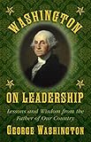 Washington on Leadership: Lessons and Wisdom from the Father of Our Country (English Edition) by George Washington