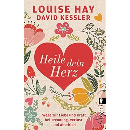 Heile dein Herz: Wege zur Liebe und Kraft bei Trennung, Verlust und Abschied