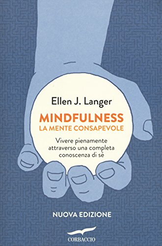 Mindfulness. La mente consapevole. Vivere pienamente attraverso una completa conoscenza di sé Mindfulness. La mente consapevole. Vivere pienamente attraverso una completa conoscenza di sé