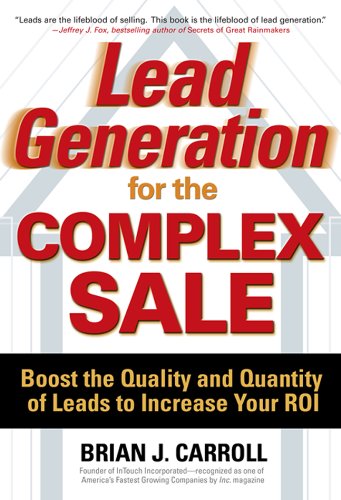 Lead Generation for the Complex Sale: Boost the Quality and Quantity of Leads to Increase Your ROI ( Lead Generation for the Complex Sale: Boost the Quality and Quantity of Leads to Increase Your ROI (