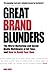 Great Brand Blunders: The Worst Marketing and Social Media Meltdowns of All Time . . . and How to Avoid Your Own by 