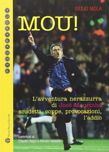Mou! L'avventura nerazzurra di José Mourinho. Scudetti, coppe, provocazioni, l'addio Mou! L'avventura nerazzurra di José Mourinho. Scudetti, coppe, provocazioni, l'addio