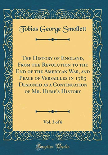 The History of England, from the Revolution to the End of the American War, and Peace of Versailles in 1783 Designed as a Continuation of Mr. Hume's History, Vol. 3 of 6 (Classic Reprint)