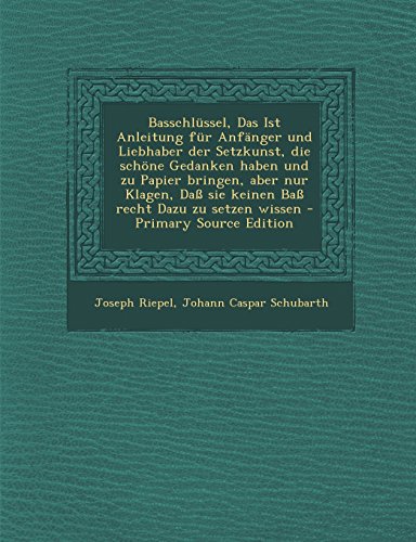 Basschlussel, Das Ist Anleitung Fur Anfanger Und Liebhaber Der Setzkunst, Die Schone Gedanken Haben Und Zu Papier Bringen, Aber Nur Klagen, Dass Sie Keinen Bass Recht Dazu Zu Setzen Wissen