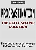 PROCRASTINATION: THE SIXTY SECOND SOLUTION: Simple time management technique that's proven to get things done (Business Books Book 3) (English Edition) by Ian Stables