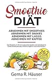 Smoothie Diät 262 Rezepte zum Gewicht verlieren. Abnehmen mit Smoothies. Abnehmen mit Shakes. Abnehmen mit Lassis. Abnehmen mit Kaffee. Das Rezeptbuch ... Einfach entgiften und entschlacken. by 