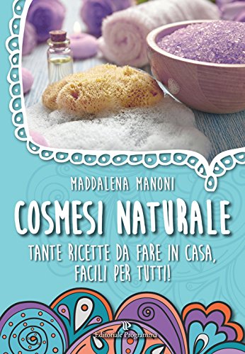 Cosmesi naturale. Tante ricette da fare in casa, facili per tutti! Cosmesi naturale. Tante ricette da fare in casa, facili per tutti!