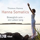 Hanna Somatics: Das Übungsprogramm zu »Beweglich sein ein Leben lang« by Thomas Hanna