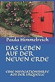 DAS LEBEN AUF DER NEUEN ERDE: EINE NAVIGATIONSHILFE AUS DER URQUELLE by Paula Himmelreich