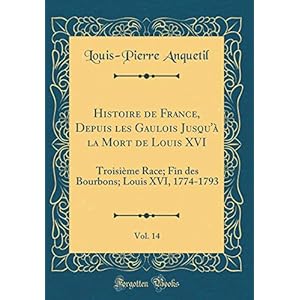 Histoire de France, Depuis Les Gaulois Jusqu'à La Mort de Louis XVI, Vol. 14: Troisième Race; Fin Des Bourbons; Louis XVI, 1774-1793 (Classic Reprint)