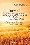 Durch Begegnungen wachsen - Wege zur achtsamen Kommunikation: Beispiele und Strategien für ein harmonisches Miteinander by 