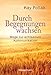 Durch Begegnungen wachsen - Wege zur achtsamen Kommunikation: Beispiele und Strategien für ein harmonisches Miteinander by 
