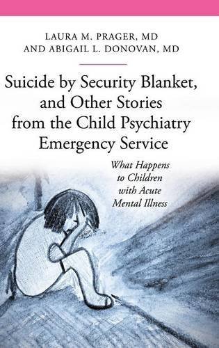 Suicide by Security Blanket, and Other Stories from the Child Psychiatry Emergency Service: What Happens to Children with Acute Mental Illness (Praeger Series on Contemporary Health & Living) by Laura M. Prager M.D. (2012-07-06)