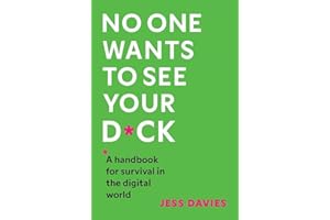 No One Wants to See Your D*ck: A Handbook for Survival in the Digital World