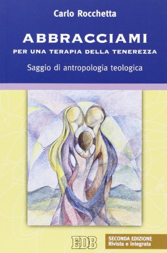 Abbracciami. Per una terapia della tenerezza. Saggio di antropologia teologica