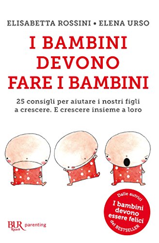 I bambini devono fare i bambini: 25 consigli per aiutare i nostri figli a crescere. E crescere insieme a loro