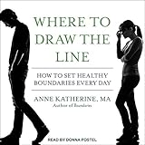 Where to Draw the Line: How to Set Healthy Boundaries Every Day by 
