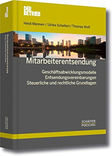 Mitarbeiterentsendung: Geschäftsabwicklungsmodelle - Entsendungsvereinbarungen - Steuerliche und rechtliche Grundlagen (Schriftenreihe Der Betrieb)