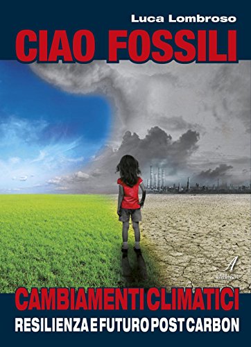 Ciao fossili. Cambiamenti climatici: resilienza e futuro post carbon Ciao fossili. Cambiamenti climatici: resilienza e futuro post carbon