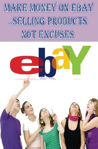 ebay : Make Money on eBay Selling Products.. Not Excuses: How to Sell on ebay : ebay Millionaires Bible (ebay Books)