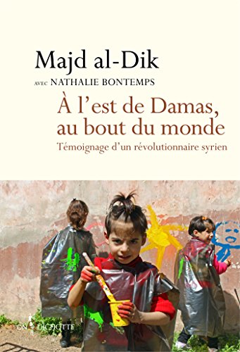 Download A l'est de Damas, au bout du monde. Témoignage d'un révolutionnaire syrien: Témoignage d'un révolutionnaire syrien Download A l'est de Damas, au bout du monde. Témoignage d'un révolutionnaire syrien: Témoignage d'un révolutionnaire syrien