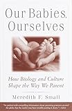 Our Babies, Ourselves: How Biology and Culture Shape the Way We Parent (English Edition) by