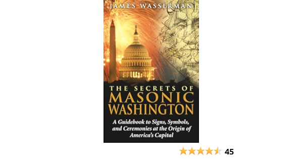 Secrets Of Masonic Washington A Guidebook To Signs Symbols And Ceremonies At The Origin Of America S Capital Amazon Co Uk James Wasserman 9781594772665 Books