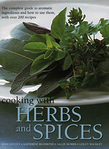 Cooking With Herbs and Spices: The Complete Guide to Aromatic Ingredients and How to Use Them, With over 200 Recipes